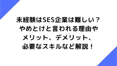 未経験はSES企業は難しい？やめとけと言われる理由やメリット、デメリット、必要なスキルなど解説！